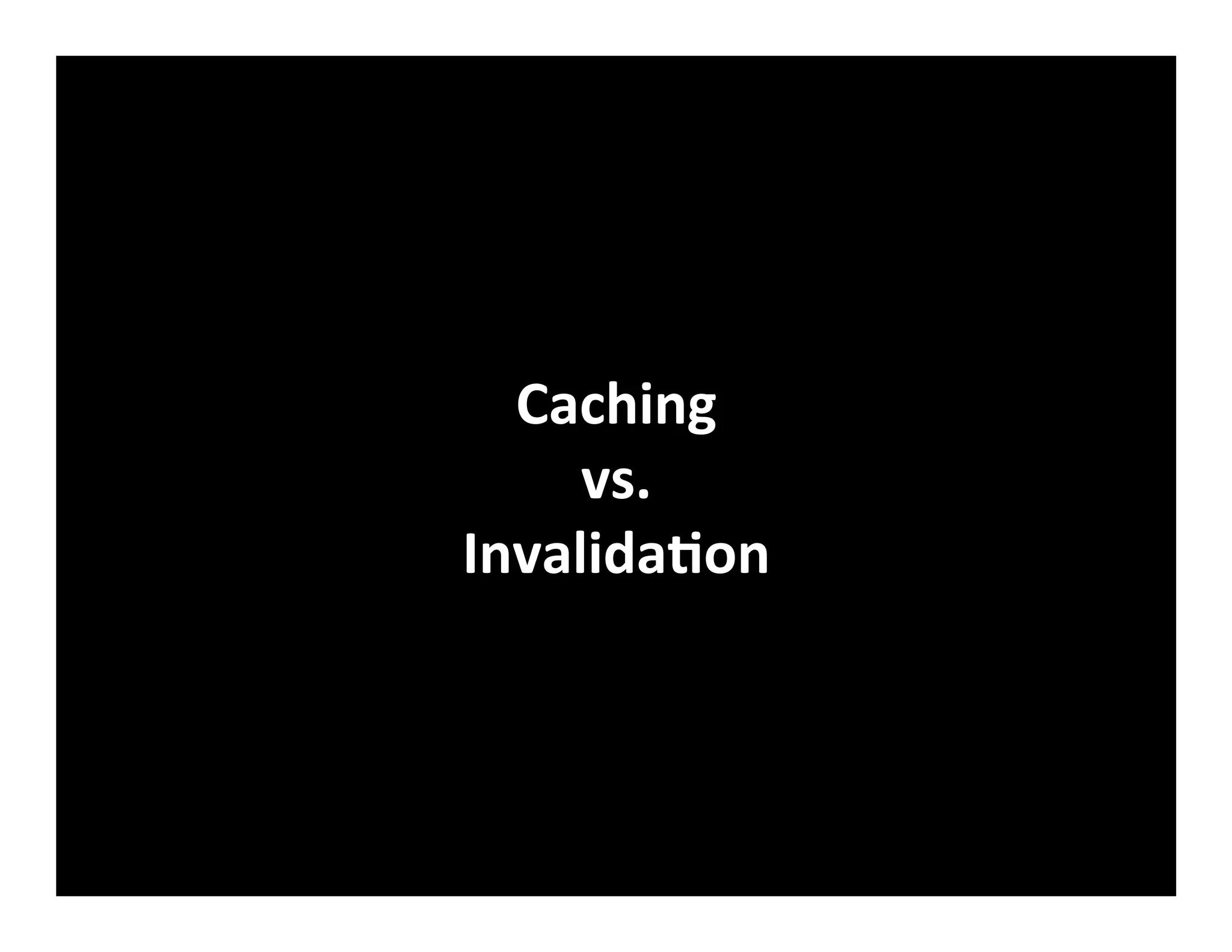 Caching	
  	
  
vs.	
  	
  
InvalidaVon	
  
 