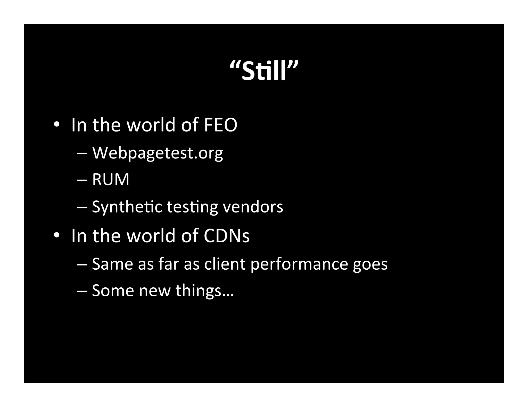 “SVll”	
  
•  In	
  the	
  world	
  of	
  FEO	
  
– Webpagetest.org	
  
– RUM	
  
– Synthe+c	
  tes+ng	
  vendors	
  
•  In	
  the	
  world	
  of	
  CDNs	
  
– Same	
  as	
  far	
  as	
  client	
  performance	
  goes	
  
– Some	
  new	
  things…	
  
 