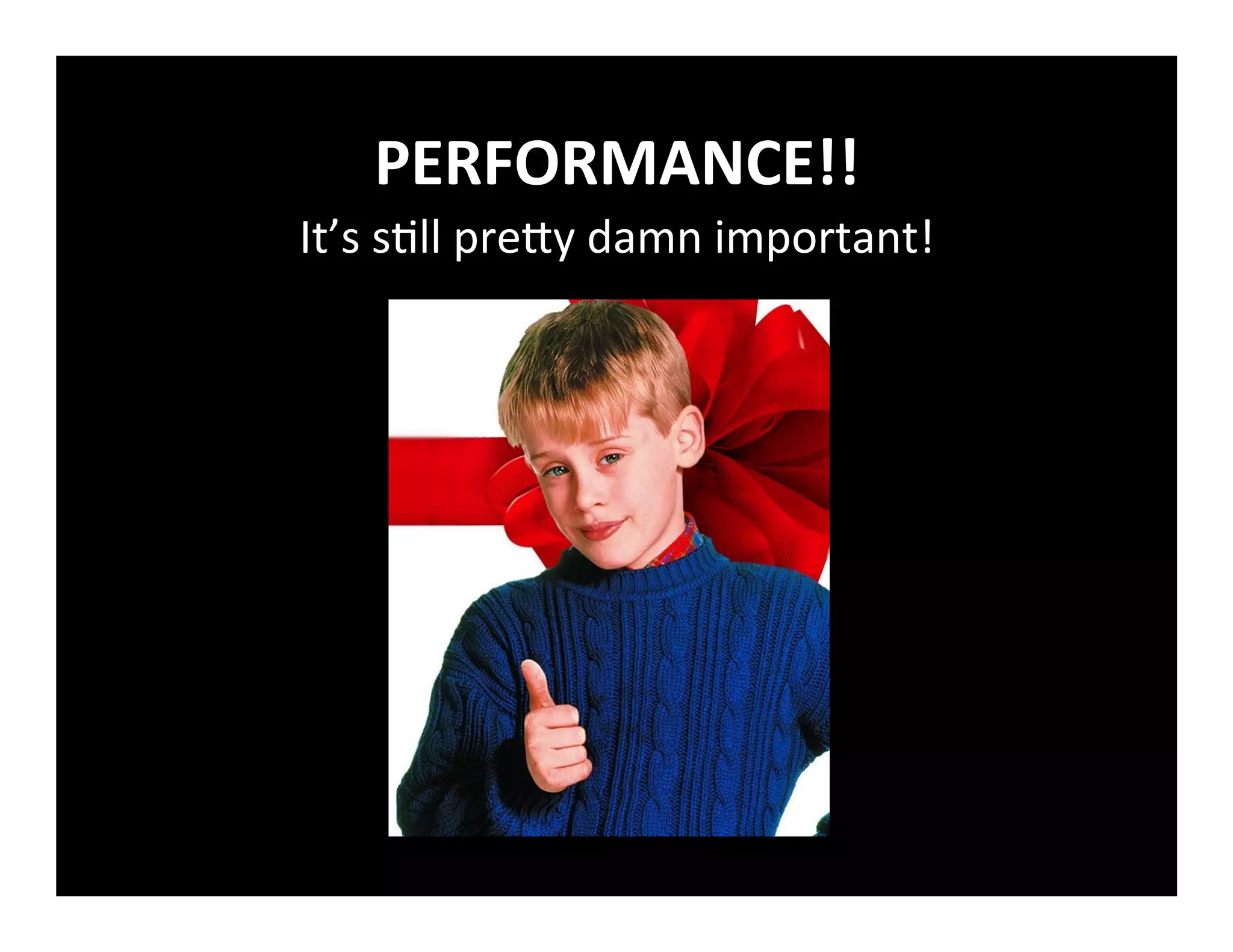 PERFORMANCE!!	
  
It’s	
  s+ll	
  preby	
  damn	
  important!	
  
 