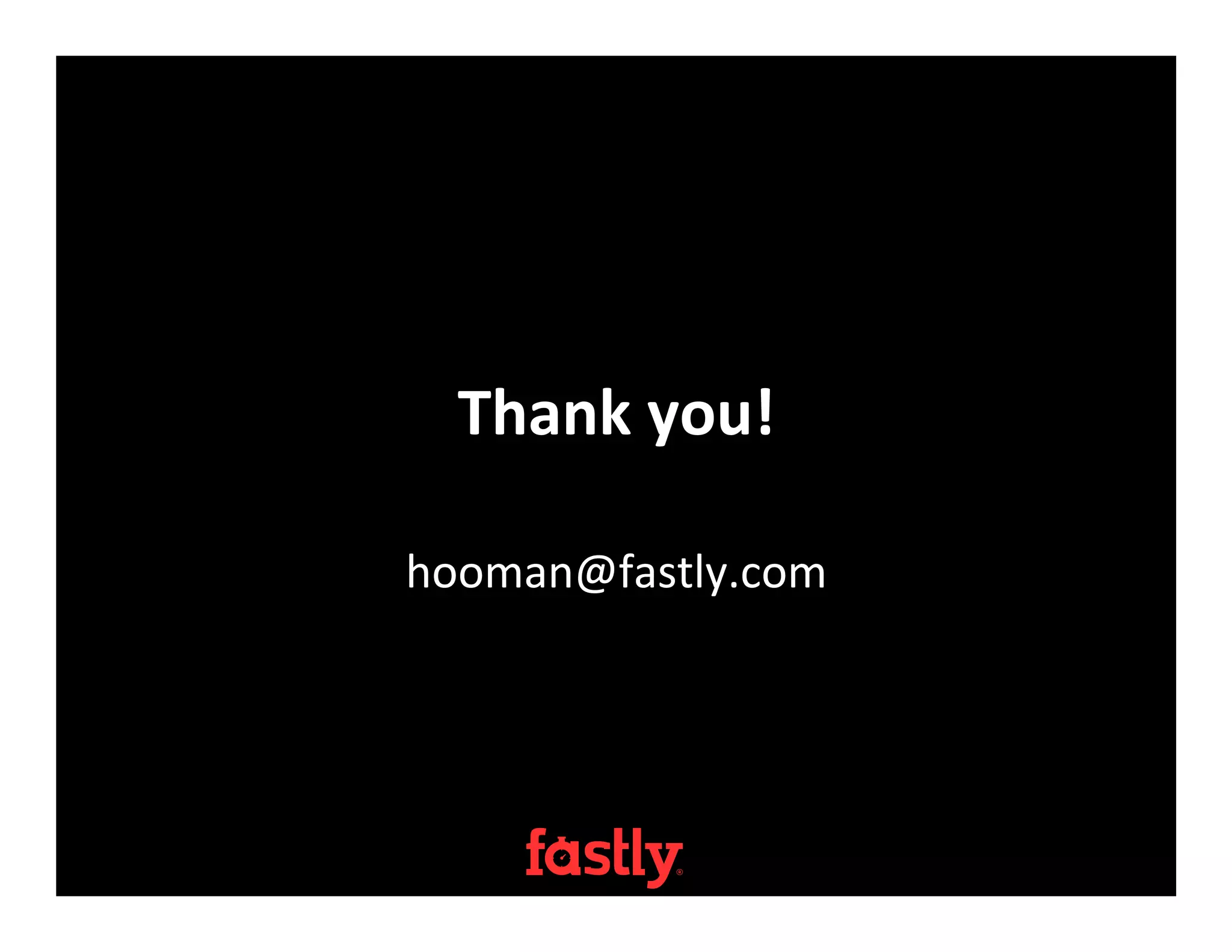 Thank	
  you!	
  
hooman@fastly.com	
  
 