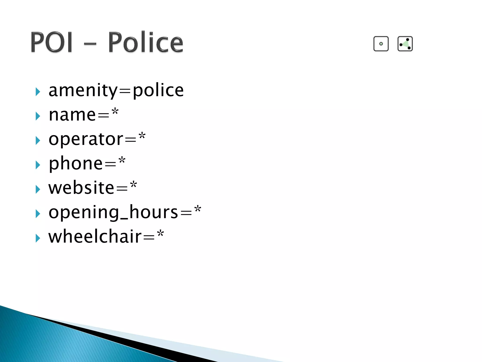  amenity=police
 name=*
 operator=*
 phone=*
 website=*
 opening_hours=*
 wheelchair=*
 