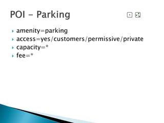  amenity=parking
 access=yes/customers/permissive/private
 capacity=*
 fee=*
 