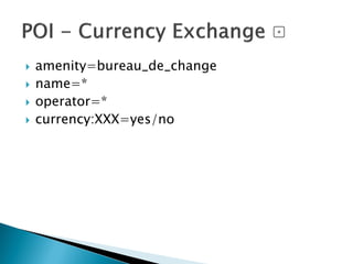  amenity=bureau_de_change
 name=*
 operator=*
 currency:XXX=yes/no
 