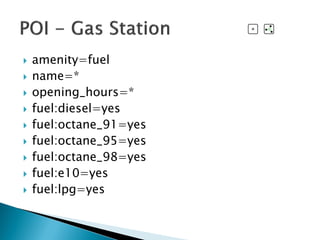  amenity=fuel
 name=*
 opening_hours=*
 fuel:diesel=yes
 fuel:octane_91=yes
 fuel:octane_95=yes
 fuel:octane_98=yes...