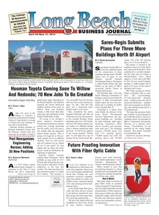 April 29-May 12, 2014 lbbusinessjournal.com
HealthWise
What To DoWith All ThosePill Bottles OnThe CounterSee Page 18
The College
Of Business
Administration
At CSULB
Operations And
Supply Chain Mgt.
Program • Pg 4
Sares-Regis Submits
Plans For Three More
Buildings North Of Airport
Long Beach Business Journal
2599 E. 28th Street, Suite 212
Signal Hill, CA 90755-2139
562/988-1222 • www.lbbusinessjournal.com
PRSRT STD
U.S. POSTAGE
PAID
Long Beach, CA
PERMIT NO. 254
Hooman Toyota Coming Soon To Willow
And Redondo; 70 New Jobs To Be Created
The Hooman Toyota dealership currently located at the Long Beach Traffic Circle is moving soon to its new home at the north-
west corner of Willow Street and Redondo Avenue in Long Beach. (Rendering by Dennis J. Flynn Architects, Inc., of Orange,
California, provided by Hooman Toyota)
I By TIFFANY L. RIDER
Editor
If you run a business or are
employed in a field where you
work with computers, chances are
you’ve downloaded, uploaded and
stored data. Perhaps one such
experience involved a painstak-
ingly slow upload of a video, and
another a fuzzy connection during
a live video meeting with an inter-
national client.
As the World Wide Web grows
wider and more devices connect
to the Internet, demand for more
data storage and faster data trans-
fer is growing exponentially.
“We are in the midst of this big
broadband era that’s been driven
by more Internet connected
devices, more video streaming,
more mobile applications,” Jarryd
Gonzales, spokesperson for
Verizon, told the Business Journal.
What’s needed to serve that
ever-growing demand is a robust
network and vast bandwidth, both
of which are available through the
use of fiber optic cables.
How It Works
Fiber optic cables are strands of
glass fibers inside an insulated
casing, designed for long distance
and very high bandwidth network
communication. While expensive,
these types of cables are replacing
traditional copper cables because
the fiber ones offer more capacity
and are less susceptible to electri-
cal interference.
Renovation Begins Mid-May
I By TIFFANY L. RIDER
Editor
A plan five years in the
making to construct a
brand new dealership for Hooman
Toyota of Long Beach is coming
to fruition this year, bringing 70
new jobs to Long Beach.
Hooman Nissani, president of
Hooman Automotive Group, told
the Business Journal that five
years ago he set plans to build a
significantly larger dealership for
his Toyota franchise. The franchise
acquired the former Boulevard
Cadillac location at the corner of
Willow Street and Redondo
Avenue a little more than three
years ago, and renovations of that
facility should begin in May.
“It’s going to go through a
pretty intensive renovation,”
Nissani told the Business Journal,
noting the existing dealership
near the traffic circle will close a
few months after the renovation
project breaks ground. “This is
going to be huge for us. We cur-
rently operate out of six different
facilities. Now we will service
and sell [vehicles to] our clients
all out of one space,” he said,
adding that he hopes the entire
project would be finished by the
beginning of September.
Hooman Toyota currently
employs about 140 people. “We’ll
probably go just north of 210,”
Nissani said, noting that the com-
pany needs to add about 70 new
employees in the next few
months. The total investment for
this renovation project is roughly
$8.5 million. “The location is
very accessible from the freeway
and very close to our existing sig-
nage,” he said. “The fact that
there was a dealership there
already made it a lot easier.”
Once completed, the newly
designed dealership will offer all
of the same services and amenities
as the existing Hooman Toyota
dealership, plus more. The facility
will have 180 loaner vehicles, two
car washes, six different waiting
areas, a Subway sandwiches shop
and more. “It will be far superior
to our current location,” Nissani
said. “It will likely be a top 10
location for the Toyota brand.” I
I By GEORGE ECONOMIDES
Publisher
Sares-Regis Group (SRG) of
Irvine has submitted plans
for the construction of three
buildings totaling nearly 500,000
square feet of space in the
Douglas Aircraft Planned
Development District. The project
is called Pacific Pointe East and
follows on the heels of SRG’s
successful Pacific Pointe at
Douglas Park project.
This Thursday, May 1, the Long
Beach Planning Commission is
holding a study session about the
project. A draft environmental
impact report has also been pre-
pared and is available for public
review through May 29.
According to a memo from
Amy Bodek, the director of the
Long Beach Development
Services Department, the pro-
posed buildings are “intended
for light industrial, light manu-
facturing, warehouse, office
and/or research and develop-
ment land uses.” The buildings
measure 144,000 square feet
with 221 parking spaces,
118,000 square feet with 156
parking spaces and 232,000
square feet with 345 parking
spaces on a 25-acre property.
The project is located at the
southeast corner of Conant Street
and Lakewood Boulevard, where
a parking lot is currently situated.
On the north side of Conant is
Mercedes-Benz USA, which
signed a 15-year lease with SRG
in 2013 for two aircraft hangars
totaling 1.1 million square feet of
space on 52 acres. To the south is
Skylinks Golf Course.
SRG broke ground on Pacific
Pointe at Douglas Park in early
2012. The seven-building,
677,142-square-foot develop-
ment – located on the west side of
Lakewood Boulevard – immedi-
ately proved popular as all build-
ings were delivered and sold in a
12-month period.
“We knew that premium build-
ings would be in great demand in
the South Bay market,” said Larry
Lukanish, senior vice president of
SRG’s Commercial Investments
Division, in a January press
release. “Nevertheless, we are
gratified by the strong market
response. This project exceeded
our expectations.” I
(Staff Writer Samantha Mehlinger
contributed to this article.)
Future Proofing Innovation
With Fiber Optic Cable
(Please Continue To Page 12)
Victoria Bryan, pictured above at a
new art installation downtown, has
been named executive director of the
Arts Council for Long Beach. See In
The News, Page 16.
Port Reorganizes
Engineering
Bureau; Adding
35 New Positions
I By SAMANTHA MEHLINGER
Staff Writer
As a $4.5 billion capital
improvement program is
underway at the Port of Long
Beach, the port’s engineering
(Please Continue To Page 10)
1_LBBJ_Apirl 29_SectionA_LBBJ MASTER LAYOUT 4/27/14 5:54 PM Page 1
 