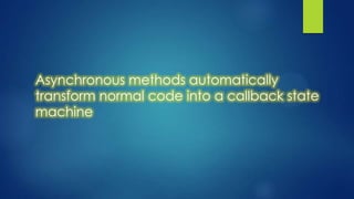 Asynchronous methods automatically
transform normal code into a callback state
machine
 
