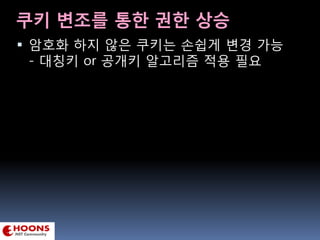 쿠키 변조를 통한 권한 상승
 암호화 하지 않은 쿠키는 손쉽게 변경 가능
- 대칭키 or 공개키 알고리즘 적용 필요
 