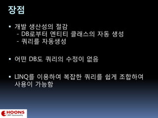 장점
 개발 생산성의 절감
- DB로부터 엔티티 클래스의 자동 생성
- 쿼리를 자동생성
 어떤 DB도 쿼리의 수정이 없음
 LINQ를 이용하여 복잡한 쿼리를 쉽게 조합하여
사용이 가능함
 