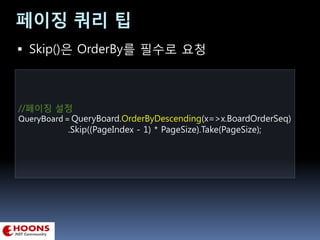 페이징 쿼리 팁
//페이징 설정
QueryBoard = QueryBoard.OrderByDescending(x=>x.BoardOrderSeq)
.Skip((PageIndex - 1) * PageSize).Take(PageSize);
 Skip()은 OrderBy를 필수로 요청
 