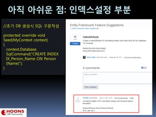 아직 아쉬운 점: 인덱스설정 부분
//초기 DB 생성시 SQL 구문작성
protected override void
Seed(MyContext context)
{
context.Database.
SqlCommand("CREATE INDEX
IX_Person_Name ON Person
(Name)");
}
 