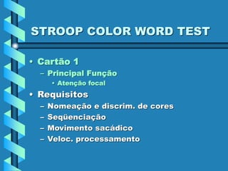 STROOP COLOR WORD TEST
• Cartão 1
– Principal Função
• Atenção focal
• Requisitos
– Nomeação e discrim. de cores
– Seqüenciação
– Movimento sacádico
– Veloc. processamento
 