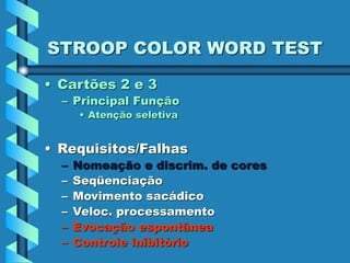 STROOP COLOR WORD TEST
• Cartões 2 e 3
– Principal Função
• Atenção seletiva
• Requisitos/Falhas
– Nomeação e discrim. de cores
– Seqüenciação
– Movimento sacádico
– Veloc. processamento
– Evocação espontânea
– Controle inibitório
 