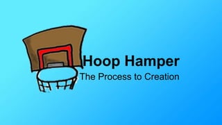 Hoop Hamper 
The Process to Creation 
 