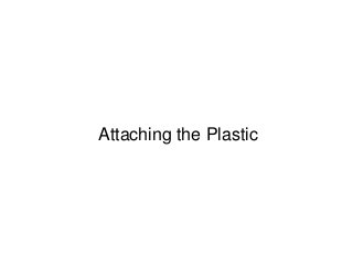 Attaching the Plastic
 