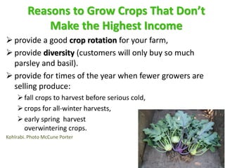 Reasons to Grow Crops That Don’t
Make the Highest Income
 provide a good crop rotation for your farm,
 provide diversity...
