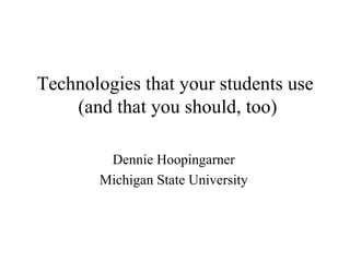 Technologies that your students use  (and that you should, too) Dennie Hoopingarner Michigan State University 