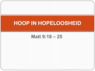 HOOP IN HOPELOOSHEID
Matt 9:18 – 25

 
