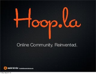 Online Community. Reinvented.
| letstalk@socialstrata.com
Friday, August 9, 13
 