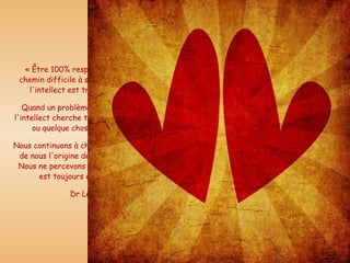 « Être 100% responsable est un chemin difficile à suivre, parce que l'intellect est très insistant.  Quand un problème nous apparaît, l'intellect cherche toujours quelqu'un ou quelque chose à accuser.  Nous continuons à chercher en dehors de nous l'origine de nos problèmes. Nous ne percevons pas que l'origine est toujours en nous. ».  Dr Len 