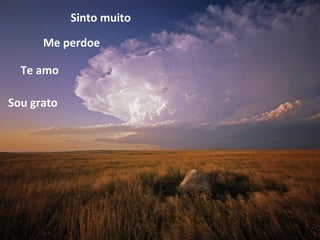 Sinto muito

      Me perdoe

  Te amo

Sou grato
 