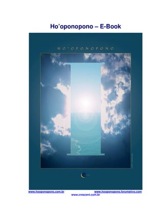 Ho’oponopono – E-Book




www.hooponopono.com.br                  www.hooponopono.forumativo.com
                         www.crescent.com.br
 