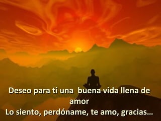 Deseo para ti una buena vida llena de
                 amor
Lo siento, perdóname, te amo, gracias…
 