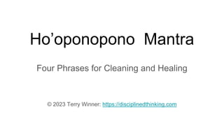 Ho’oponopono Mantra
Four Phrases for Cleaning and Healing
© 2023 Terry Winner: https://disciplinedthinking.com
 