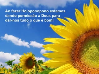 Ao fazer Ho’oponopono estamos
dando permissão a Deus para
dar-nos tudo o que é bom!
.
 