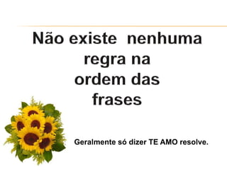 Geralmente só dizer TE AMO resolve.
 