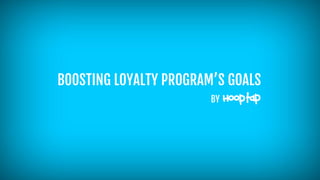 BOOSTING LOYALTY PROGRAM’S GOALS
BY
 
