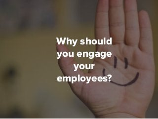 Why should
you engage
your
employees?
 