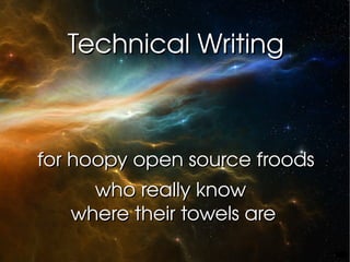 Technical Writing for hoopy open source froods who really know  where their towels are 