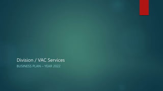Division / VAC Services
BUSINESS PLAN – YEAR 2022
 
