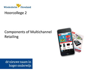 Hoorcollege 2
Components of Multichannel
Retailing
 