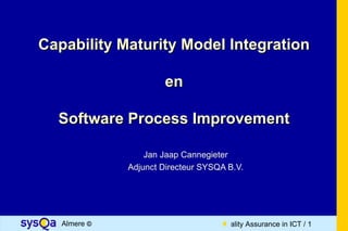 Capability Maturity Model Integration

                      en

  Software Process Improvement

                  Jan Jaap Cannegieter
              Adjunct Directeur SYSQA B.V.




   Almere ©                         Quality Assurance in ICT / 1
 