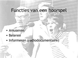 Functies van een hoorspel
• Amuseren
• Beleren
• Informeren (radiodocumentaire)
 