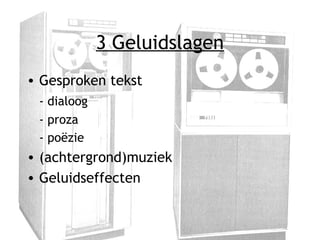 3 Geluidslagen
• Gesproken tekst
- dialoog
- proza
- poëzie
• (achtergrond)muziek
• Geluidseffecten
 