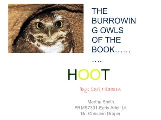 H OO T By: Carl Hiaasen Martha Smith FRMS7331-Early Adol. Lit Dr. Christine Draper THE BURROWING OWLS  OF THE BOOK………. 