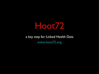 Hoot72
a key step for Linked Health Data
        www.hoot72.org
 