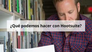 ¿Qué podemos hacer con Hootsuite?
 
