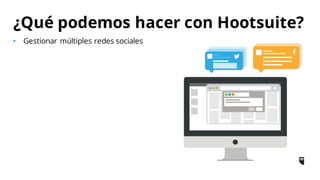• Gestionar múltiples redes sociales
¿Qué podemos hacer con Hootsuite?
 