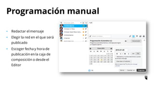 • Redactar el mensaje
• Elegir la red en el que será
publicado
• Escoger fecha y hora de
publicación en la caja de
composición o desde el
Editor
Programación manual
 