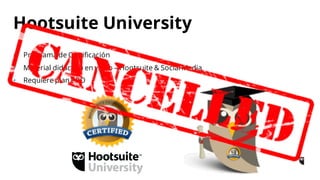 • Programa de Certificación
• Material didáctico en vídeo – Hootsuite & Social Media
• Requiere plan PRO
Hootsuite University
 