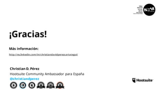 ¡Gracias!
Hootsuite Community Ambassador para España
@christiandperez
Christian D. Pérez
I
Más información:
http://es.linkedin.com/in/christiandavidperezcartategui/
 