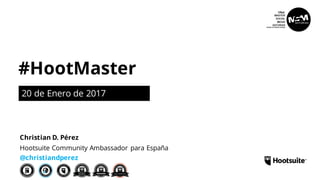 #HootMaster
20 de Enero de 2017
Hootsuite Community Ambassador para España
@christiandperez
Christian D. Pérez
I
 