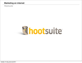 Marketing en internet
      Hootsuite




martes 14 de junio de 2011
 