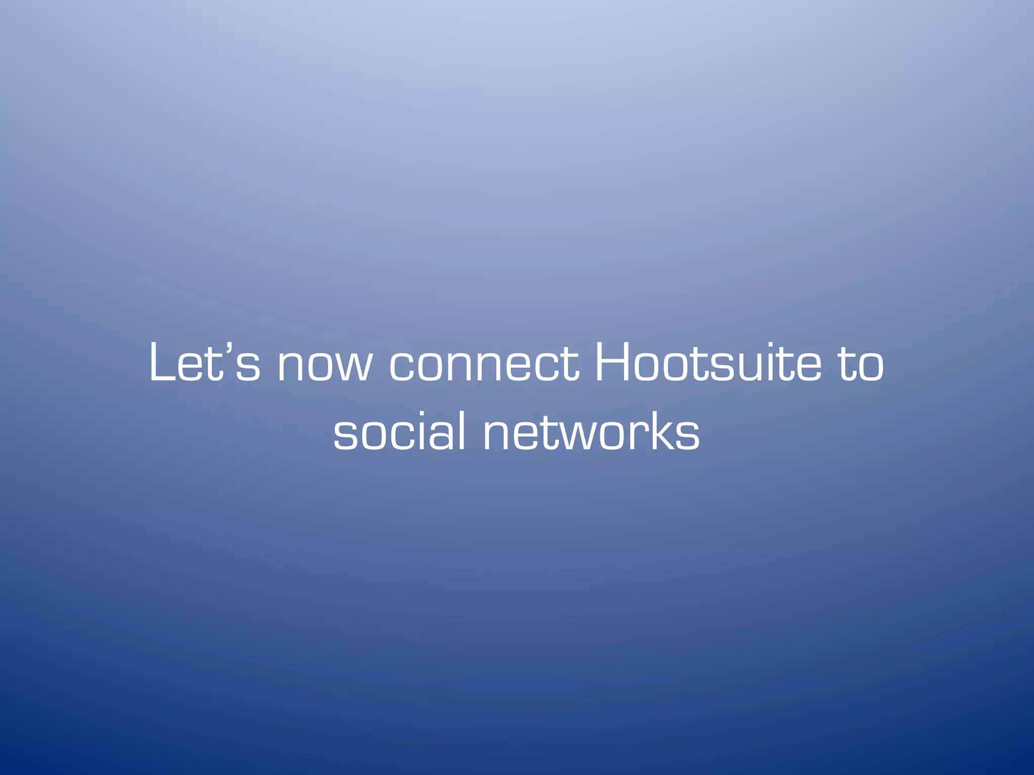 Let’s now connect Hootsuite to
        social networks
 