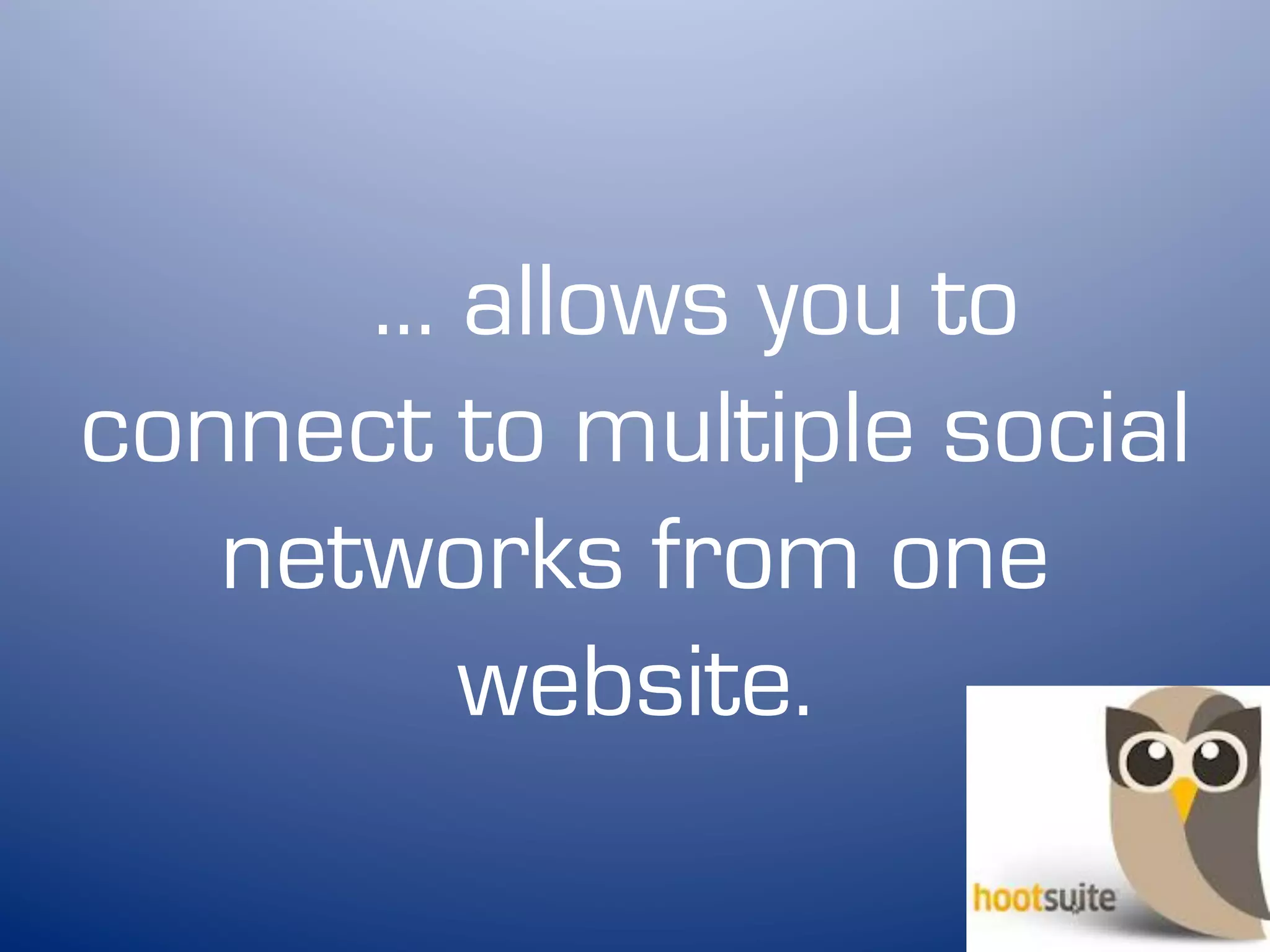 … allows you to
connect to multiple social
   networks from one
        website.
 