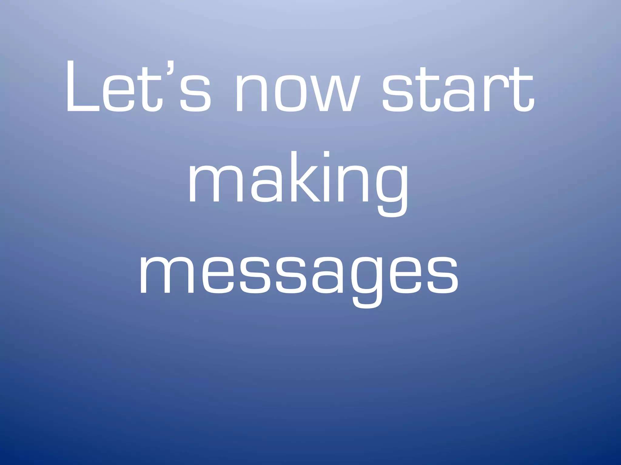 Let’s now start
    making
  messages
 