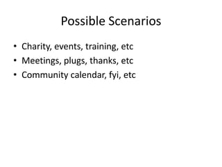 Possible Scenarios
• Charity, events, training, etc
• Meetings, plugs, thanks, etc
• Community calendar, fyi, etc
 